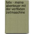 Felix - Meine Abenteuer mit der verflixten Zeitmaschine