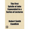 First Epistle Of John Expounded In A Series Of Lectures by Robert Smith Candlish