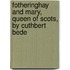 Fotheringhay and Mary, Queen of Scots, by Cuthbert Bede