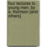Four Lectures To Young Men, By A. Thomson [And Others]. door Onbekend