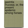 Gastritis Mucosa; Or, The Present Epidemic Among Horses door William C. Lord