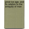 Great Ice Age, and Its Relation to the Antiquity of Man by James Geikie