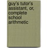 Guy's Tutor's Assistant, Or, Complete School Arithmetic door Joseph Guy