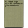 H.R. 11651--Eight Hours For Laborers On Government Work door United States.