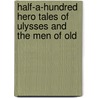 Half-A-Hundred Hero Tales of Ulysses and the Men of Old by Unknown