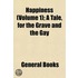 Happiness (Volume 1); A Tale, For The Grave And The Gay