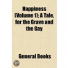 Happiness (Volume 1); A Tale, For The Grave And The Gay door General Books