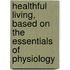 Healthful Living, Based On The Essentials Of Physiology