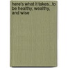 Here's What It Takes...To Be Healthy, Wealthy, And Wise by Unknown