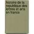 Histoire De La Republique Des Lettres Et Arts En France