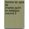 Histoire Du Rgne de Charles-Quint En Belgique, Volume 3 by Alexandre Henne