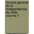 Historia General de La Independencia de Chile, Volume 1