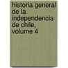 Historia General de La Independencia de Chile, Volume 4 by Diego Barros Arana