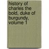 History Of Charles The Bold, Duke Of Burgundy, Volume 1 by John Foster Kirk