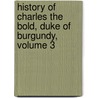 History Of Charles The Bold, Duke Of Burgundy, Volume 3 door John Foster Kirk