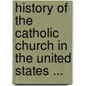 History Of The Catholic Church In The United States ... door John Gilmary Shea