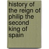 History Of The Reign Of Philip The Second King Of Spain door William Hickling Prescott