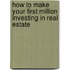How To Make Your First Million Investing In Real Estate