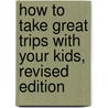 How to Take Great Trips with Your Kids, Revised Edition door Sanford Portnoy