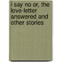 I Say No Or, the Love-Letter Answered and Other Stories