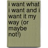 I Want What I Want And I Want It My Way (Or Maybe Not!) by Shelley Kleinman