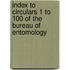 Index to Circulars 1 to 100 of the Bureau of Entomology