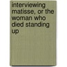 Interviewing Matisse, or the Woman Who Died Standing Up by Lily Tuck