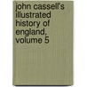 John Cassell's Illustrated History Of England, Volume 5 by . Anonymous