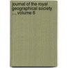 Journal of the Royal Geographical Society ..., Volume 6 door Society Royal Geographi