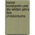 Kaiser Konstantin und die wilden Jahre des Christentums
