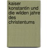 Kaiser Konstantin und die wilden Jahre des Christentums by Rolf Bergmeier