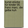 Kunst-Stücke für Kinder 05. Franz Marc. Die gelbe Kuh door Brigitte Jünger