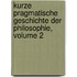 Kurze Pragmatische Geschichte Der Philosophie, Volume 2