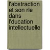 L'Abstraction Et Son Rle Dans L'Ducation Intellectuelle by Frï¿½Dï¿½Ric Queyrat