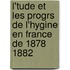 L'Tude Et Les Progrs de L'Hygine En France de 1878 1882