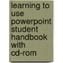 Learning To Use Powerpoint Student Handbook With Cd-Rom
