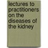 Lectures To Practitioners On The Diseases Of The Kidney