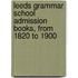 Leeds Grammar School Admission Books, from 1820 to 1900