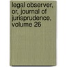 Legal Observer, Or, Journal of Jurisprudence, Volume 26 by Unknown