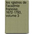 Les Rgistres de L'Acadmie Franoise, 1672-1793, Volume 3