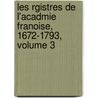 Les Rgistres de L'Acadmie Franoise, 1672-1793, Volume 3 door Acad mie Fran aise
