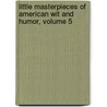 Little Masterpieces Of American Wit And Humor, Volume 5 by Anonymous Anonymous