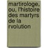 Martirologe, Ou, L'Histoire Des Martyrs de La Rvolution