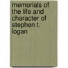 Memorials Of The Life And Character Of Stephen T. Logan by . Anonymous