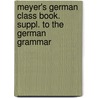 Meyer's German Class Book. Suppl. to the German Grammar by August Meyer