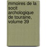 Mmoires de La Socit Archologique de Touraine, Volume 39 door Touraine Soci T. Arch ol
