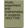 Music, Experiment And Mathematics In England, 1653-1705 by Benjamin Wardhaugh