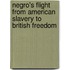 Negro's Flight from American Slavery to British Freedom