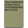 Neue Testament Unsers Herrn Und Beistandes Jesu Christi by Unknown