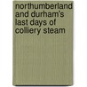 Northumberland And Durham's Last Days Of Colliery Steam by Tom Heavyside